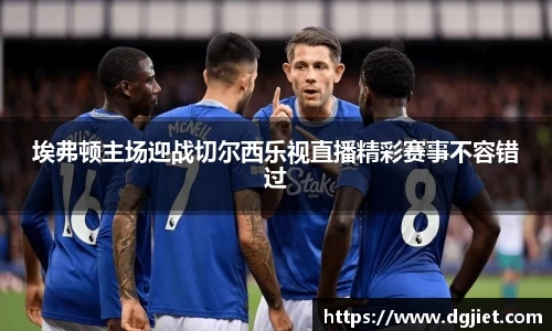 埃弗顿主场迎战切尔西乐视直播精彩赛事不容错过