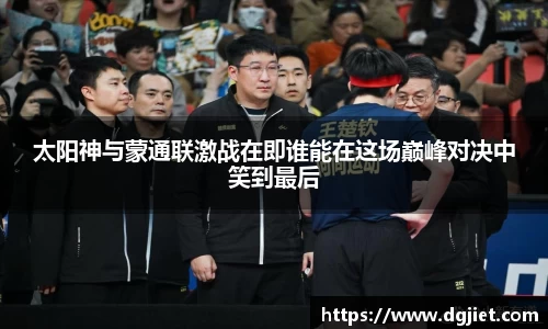 太阳神与蒙通联激战在即谁能在这场巅峰对决中笑到最后
