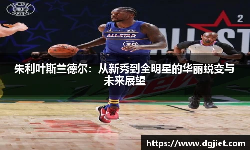 朱利叶斯兰德尔：从新秀到全明星的华丽蜕变与未来展望